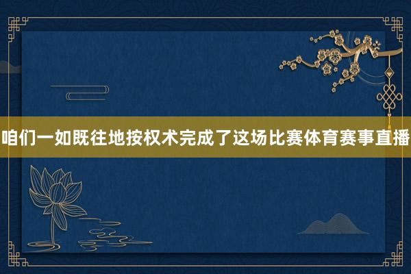 咱们一如既往地按权术完成了这场比赛体育赛事直播