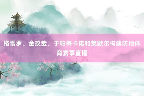 格雷罗、金玟哉、于帕梅卡诺和莱默尔构建防地体育赛事直播