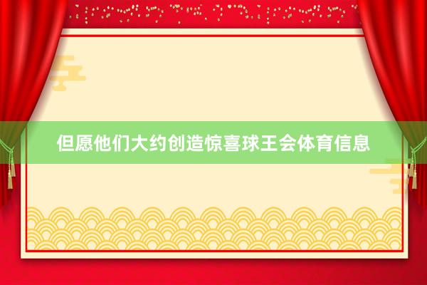 但愿他们大约创造惊喜球王会体育信息