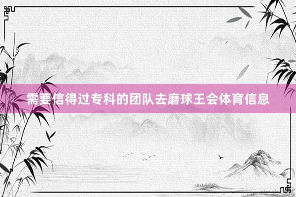 需要信得过专科的团队去磨球王会体育信息