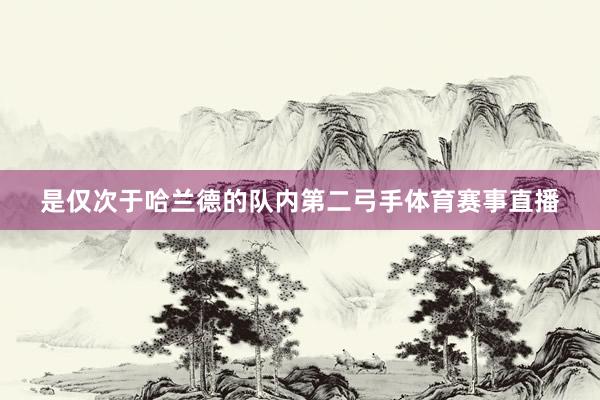 是仅次于哈兰德的队内第二弓手体育赛事直播