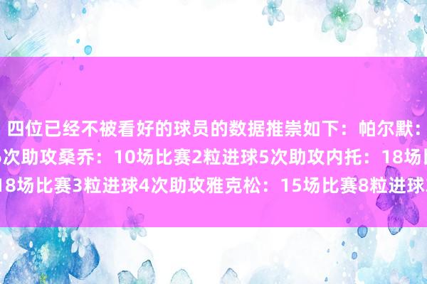 四位已经不被看好的球员的数据推崇如下：帕尔默：17场比赛11粒进球6次助攻桑乔：10场比赛2粒进球5次助攻内托：18场比赛3粒进球4次助攻雅克松：15场比赛8粒进球3次助攻体育录像/图片