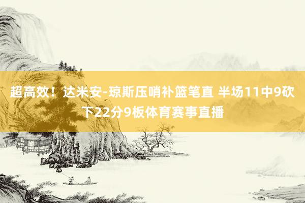 超高效！达米安-琼斯压哨补篮笔直 半场11中9砍下22分9板体育赛事直播