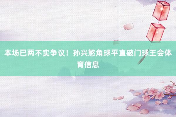 本场已两不实争议！孙兴慜角球平直破门球王会体育信息