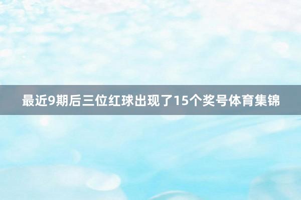 最近9期后三位红球出现了15个奖号体育集锦