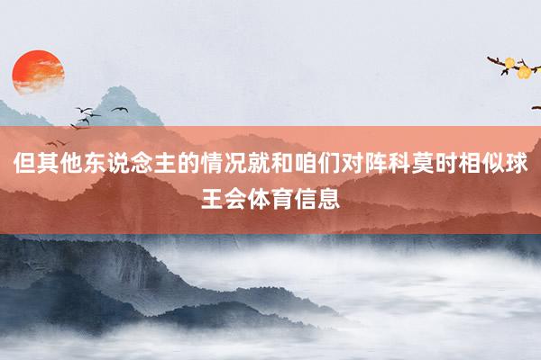 但其他东说念主的情况就和咱们对阵科莫时相似球王会体育信息