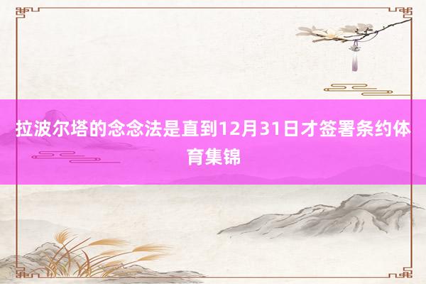 拉波尔塔的念念法是直到12月31日才签署条约体育集锦