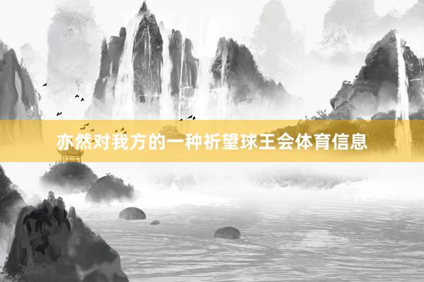 亦然对我方的一种祈望球王会体育信息