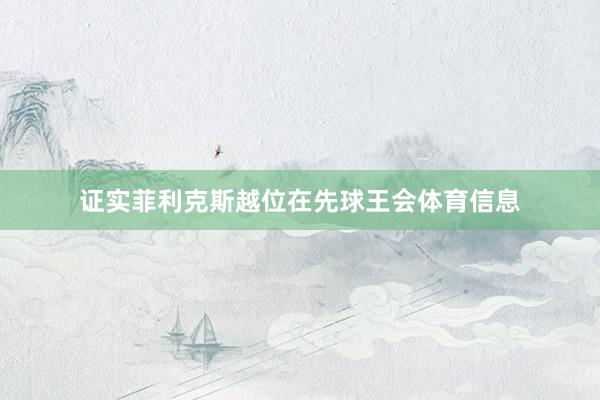 证实菲利克斯越位在先球王会体育信息