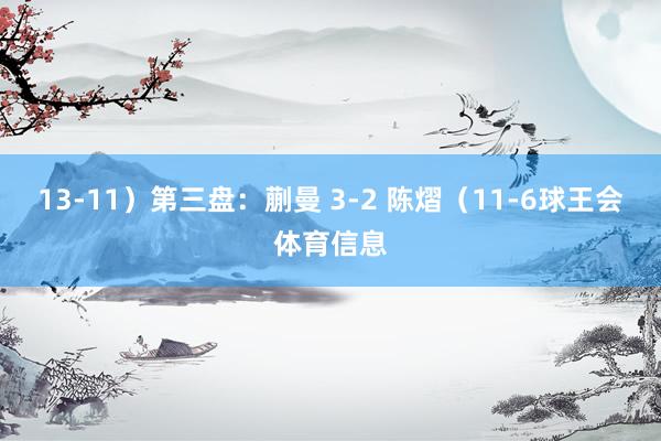 13-11）第三盘：蒯曼 3-2 陈熠（11-6球王会体育信息