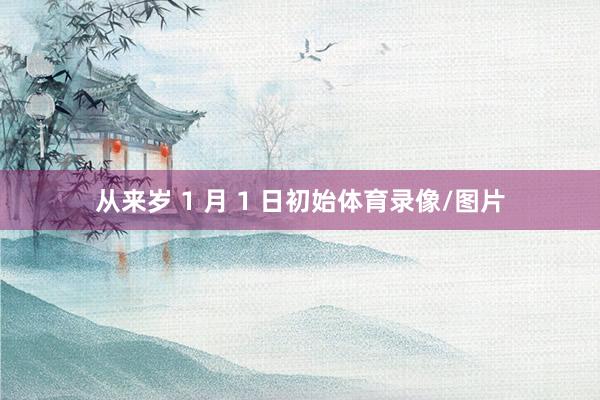 从来岁 1 月 1 日初始体育录像/图片