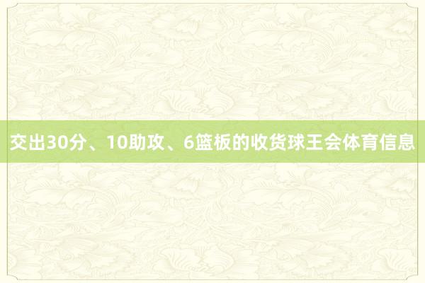 交出30分、10助攻、6篮板的收货球王会体育信息