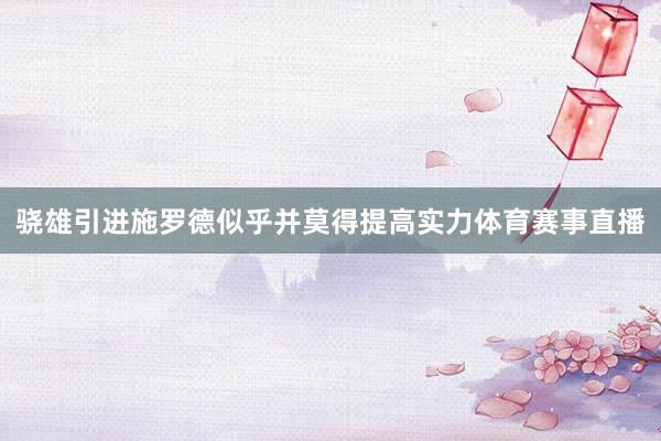 骁雄引进施罗德似乎并莫得提高实力体育赛事直播