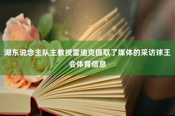 湖东说念主队主教授雷迪克摄取了媒体的采访球王会体育信息