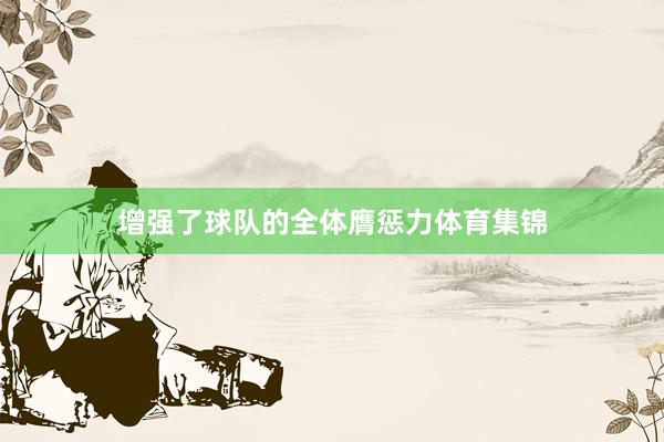增强了球队的全体膺惩力体育集锦