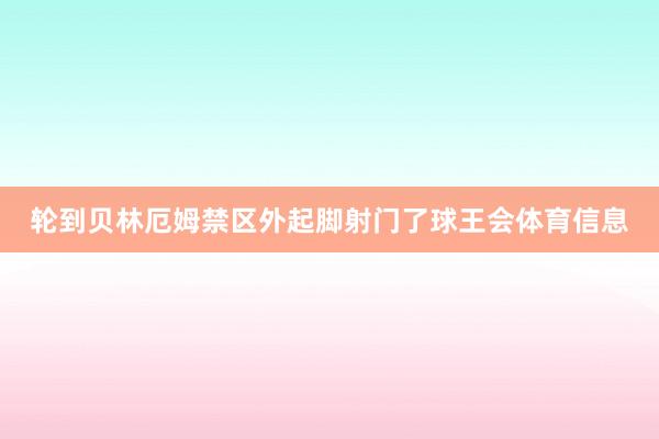轮到贝林厄姆禁区外起脚射门了球王会体育信息