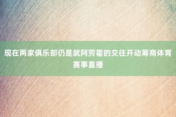 现在两家俱乐部仍是就阿劳霍的交往开动筹商体育赛事直播