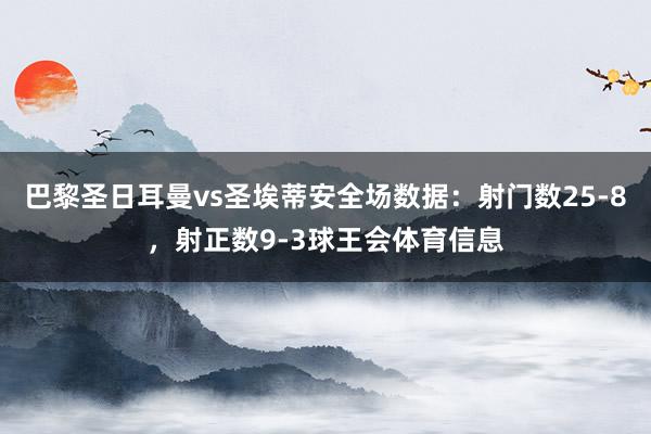 巴黎圣日耳曼vs圣埃蒂安全场数据：射门数25-8，射正数9-3球王会体育信息
