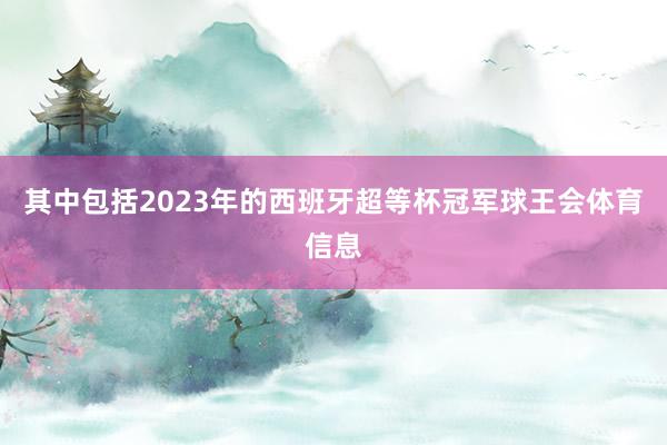 其中包括2023年的西班牙超等杯冠军球王会体育信息
