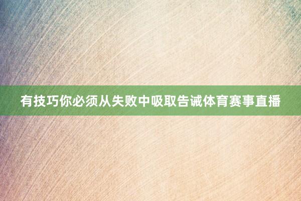 有技巧你必须从失败中吸取告诫体育赛事直播