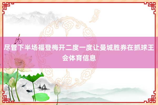 尽管下半场福登梅开二度一度让曼城胜券在抓球王会体育信息