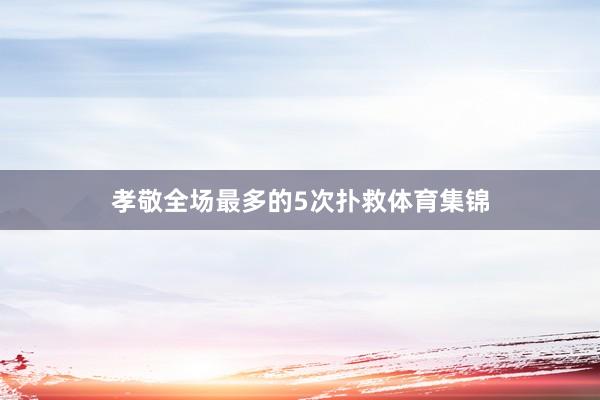孝敬全场最多的5次扑救体育集锦