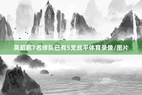 英超前7名球队已有5支战平体育录像/图片