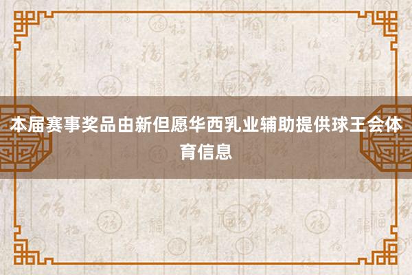 本届赛事奖品由新但愿华西乳业辅助提供球王会体育信息