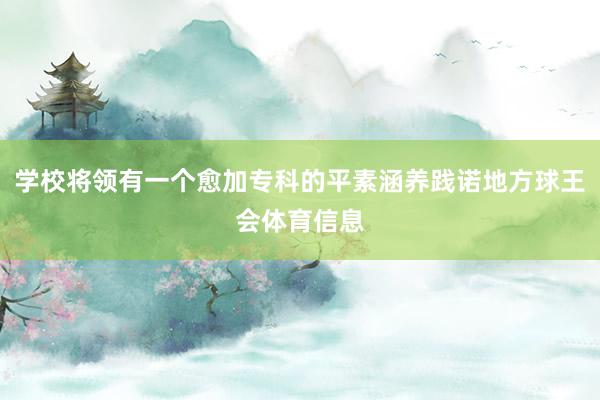 学校将领有一个愈加专科的平素涵养践诺地方球王会体育信息