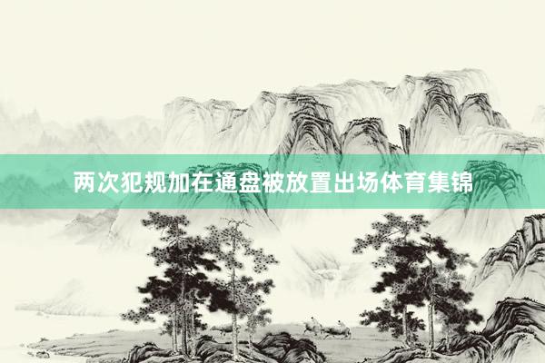 两次犯规加在通盘被放置出场体育集锦