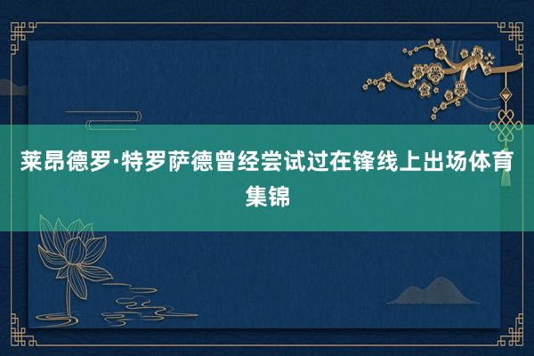 莱昂德罗·特罗萨德曾经尝试过在锋线上出场体育集锦