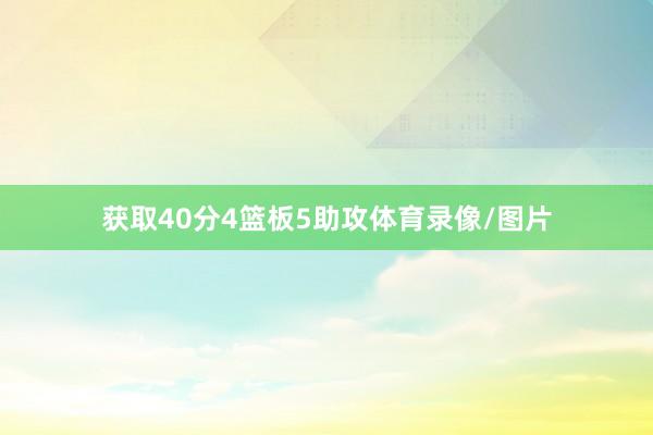 获取40分4篮板5助攻体育录像/图片