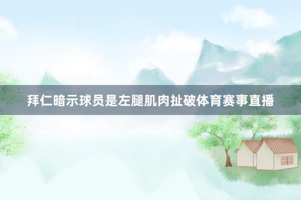 拜仁暗示球员是左腿肌肉扯破体育赛事直播