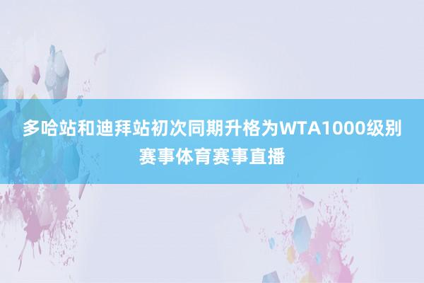 多哈站和迪拜站初次同期升格为WTA1000级别赛事体育赛事直播