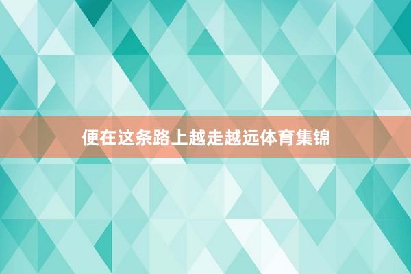 便在这条路上越走越远体育集锦