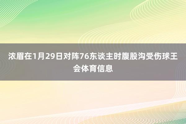 浓眉在1月29日对阵76东谈主时腹股沟受伤球王会体育信息