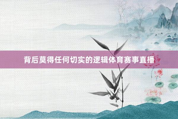 背后莫得任何切实的逻辑体育赛事直播