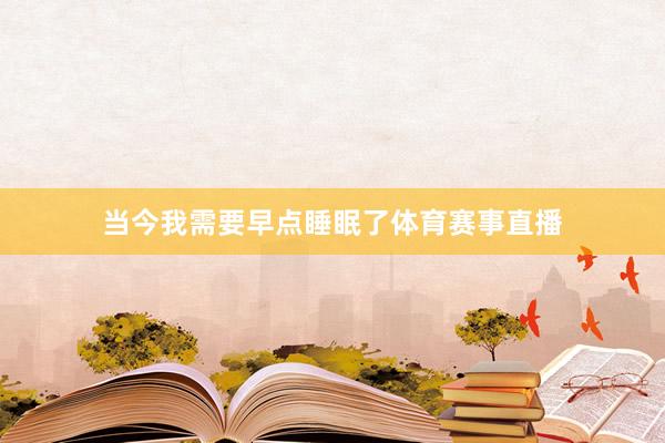 当今我需要早点睡眠了体育赛事直播