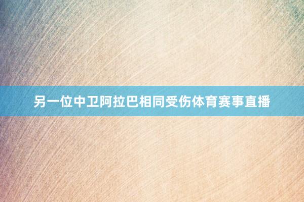 另一位中卫阿拉巴相同受伤体育赛事直播