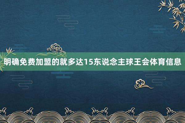 明确免费加盟的就多达15东说念主球王会体育信息