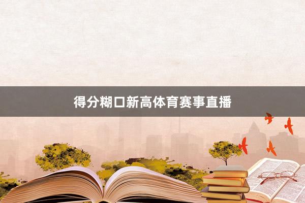 得分糊口新高体育赛事直播