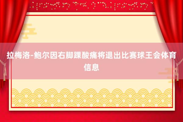 拉梅洛-鲍尔因右脚踝酸痛将退出比赛球王会体育信息