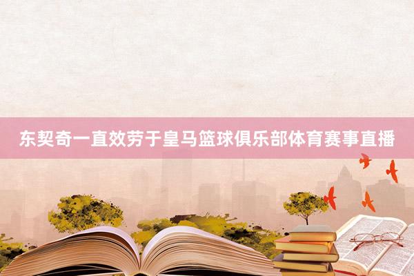 东契奇一直效劳于皇马篮球俱乐部体育赛事直播