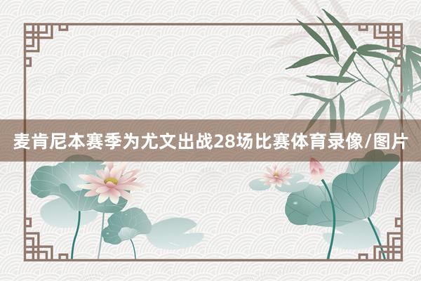 麦肯尼本赛季为尤文出战28场比赛体育录像/图片