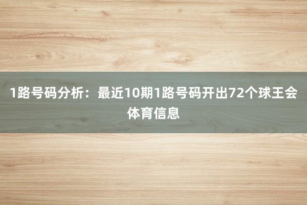 1路号码分析：最近10期1路号码开出72个球王会体育信息