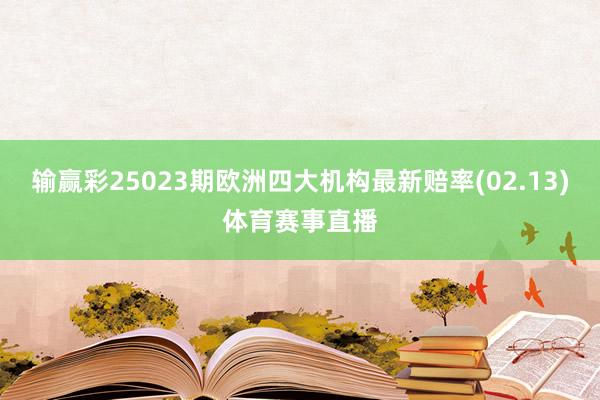 输赢彩25023期欧洲四大机构最新赔率(02.13)体育赛事直播