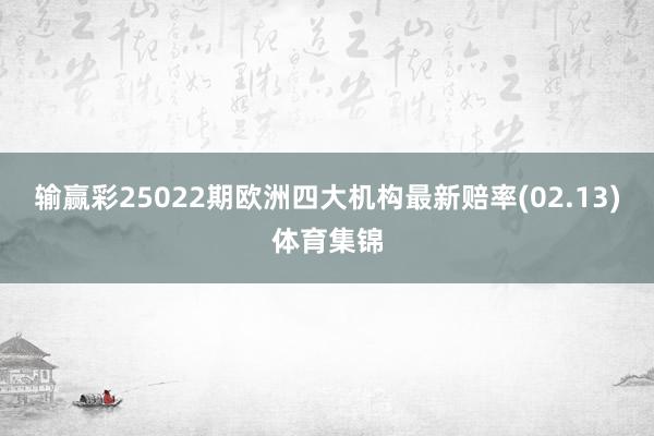 输赢彩25022期欧洲四大机构最新赔率(02.13)体育集锦