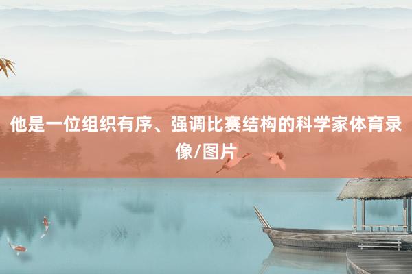 他是一位组织有序、强调比赛结构的科学家体育录像/图片