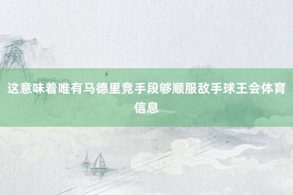 这意味着唯有马德里竞手段够顺服敌手球王会体育信息