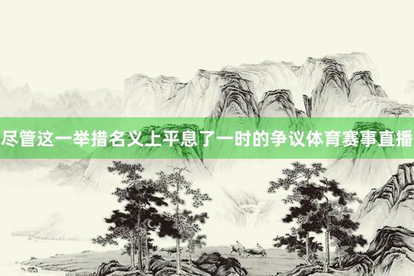尽管这一举措名义上平息了一时的争议体育赛事直播